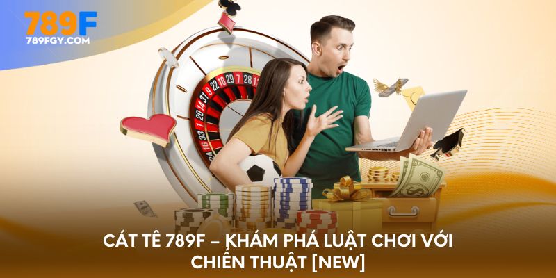 cat-te-789f-kham-pha-luat-choi-voi-chien-thuat-new